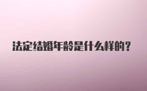 法定结婚年龄是什么样的?