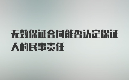 无效保证合同能否认定保证人的民事责任