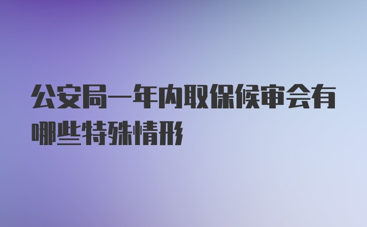 公安局一年内取保候审会有哪些特殊情形