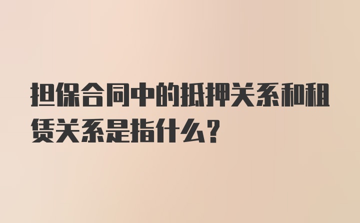 担保合同中的抵押关系和租赁关系是指什么?