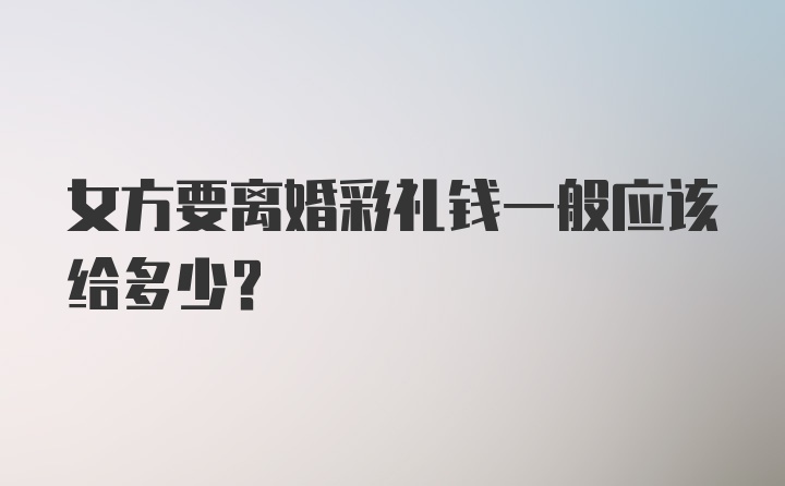 女方要离婚彩礼钱一般应该给多少？