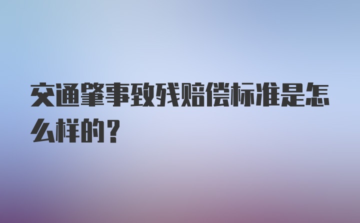 交通肇事致残赔偿标准是怎么样的？