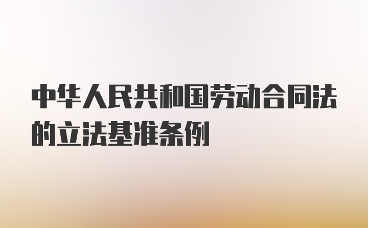 中华人民共和国劳动合同法的立法基准条例