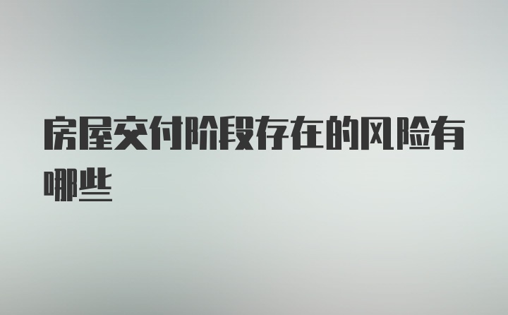 房屋交付阶段存在的风险有哪些