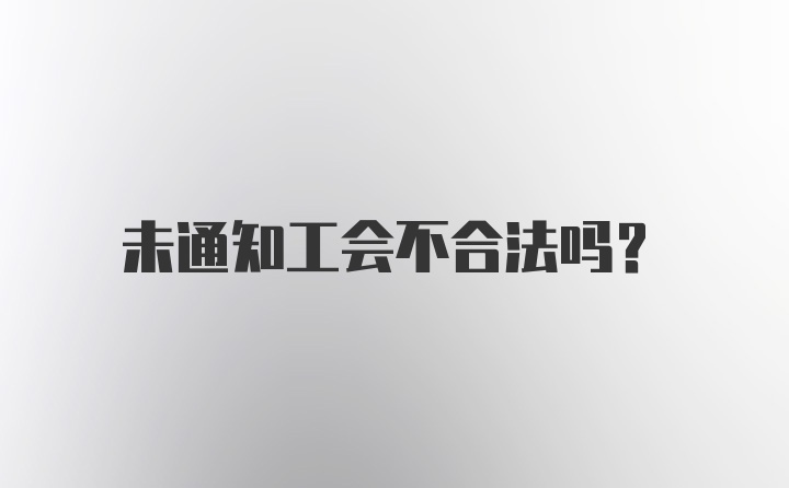 未通知工会不合法吗？