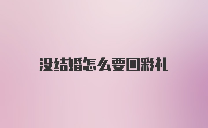 没结婚怎么要回彩礼