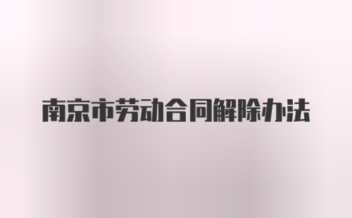 南京市劳动合同解除办法