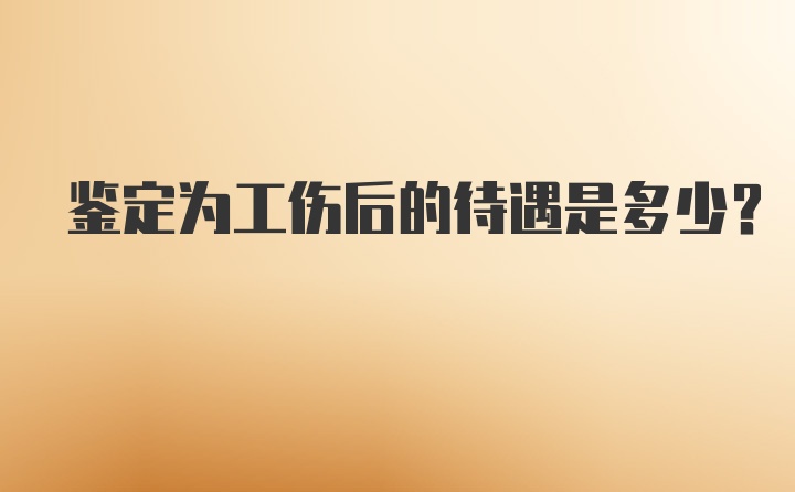 鉴定为工伤后的待遇是多少?