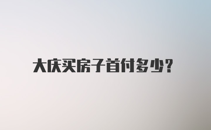 大庆买房子首付多少？