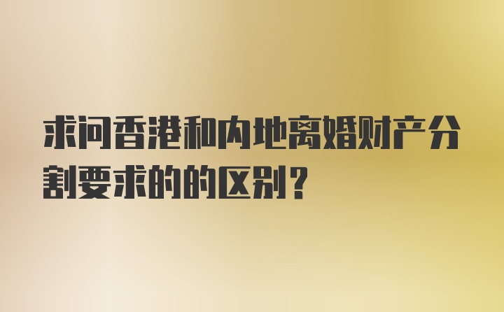 求问香港和内地离婚财产分割要求的的区别？