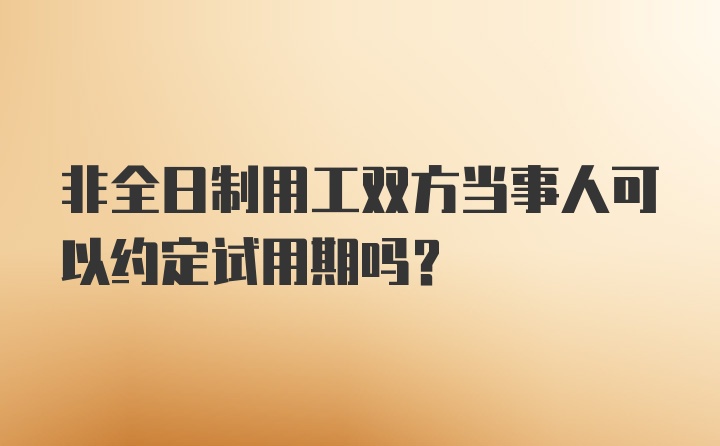 非全日制用工双方当事人可以约定试用期吗?