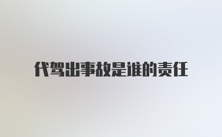 代驾出事故是谁的责任