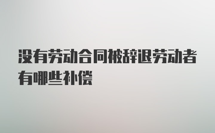 没有劳动合同被辞退劳动者有哪些补偿