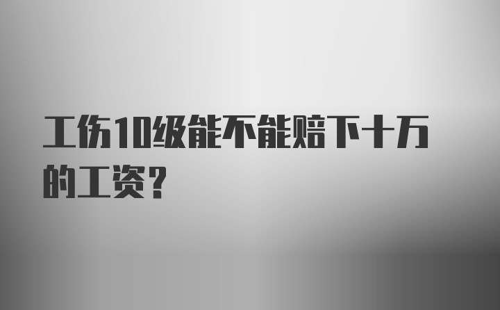 工伤10级能不能赔下十万的工资？