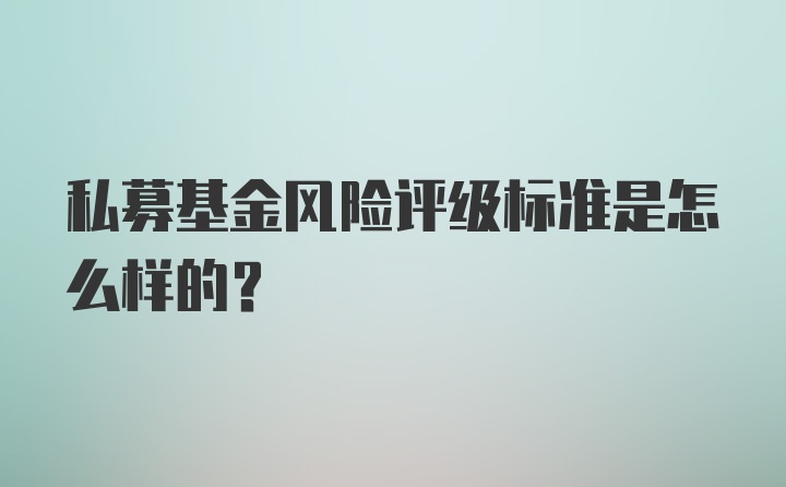 私募基金风险评级标准是怎么样的？