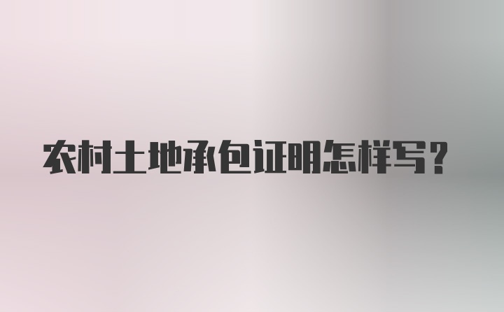 农村土地承包证明怎样写？