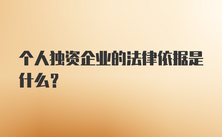 个人独资企业的法律依据是什么？