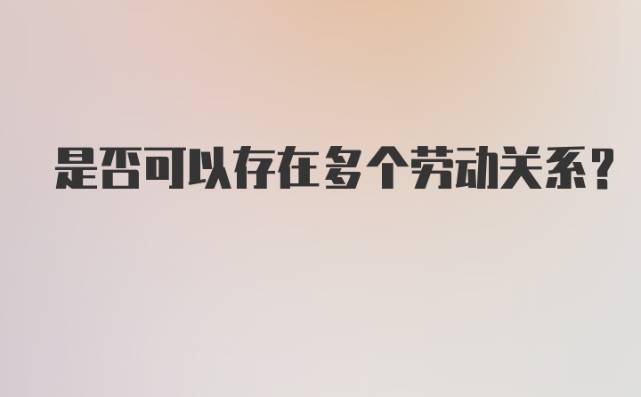 是否可以存在多个劳动关系?