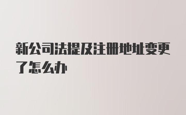 新公司法提及注册地址变更了怎么办