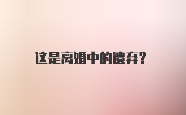 这是离婚中的遗弃？