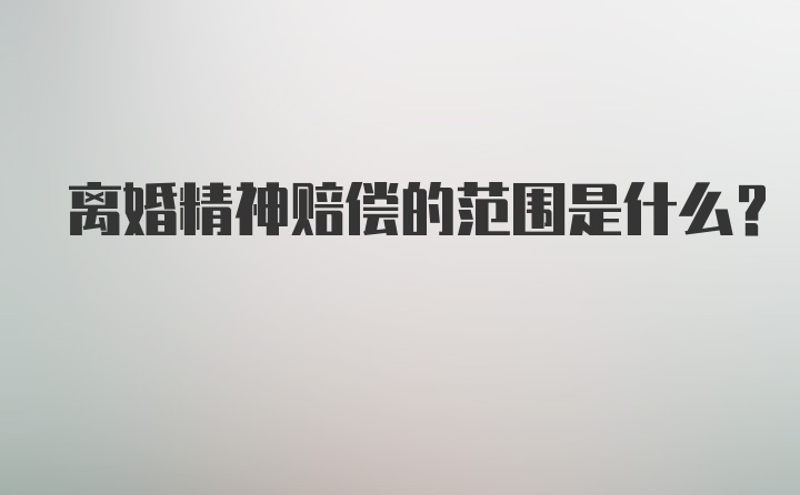 离婚精神赔偿的范围是什么？