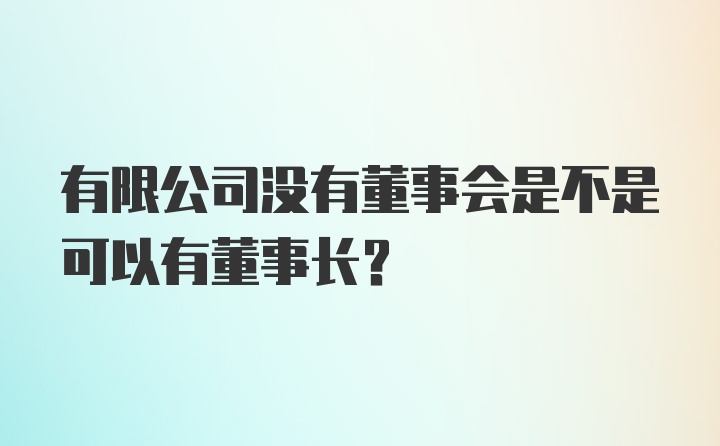 有限公司没有董事会是不是可以有董事长？