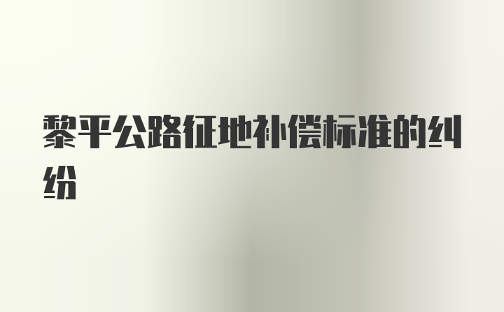 黎平公路征地补偿标准的纠纷