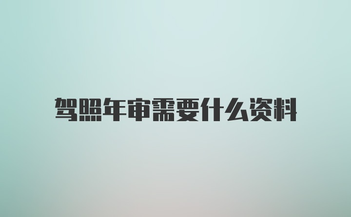 驾照年审需要什么资料