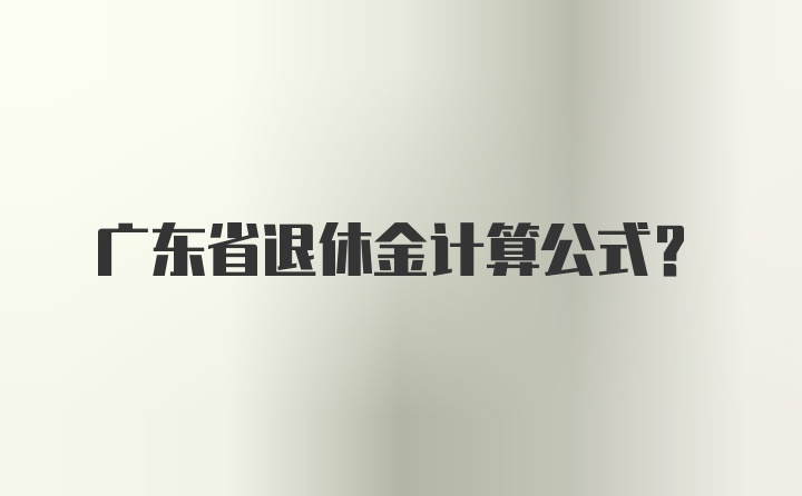 广东省退休金计算公式？