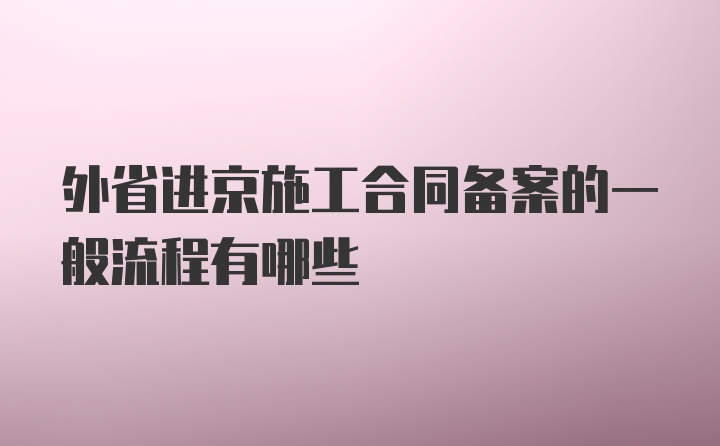 外省进京施工合同备案的一般流程有哪些