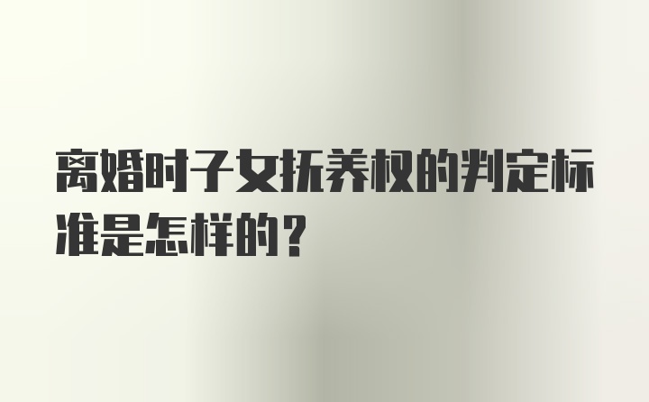 离婚时子女抚养权的判定标准是怎样的？