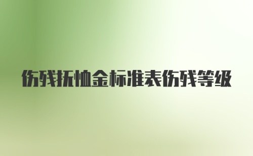 伤残抚恤金标准表伤残等级