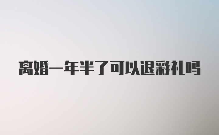 离婚一年半了可以退彩礼吗