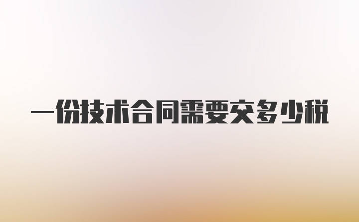 一份技术合同需要交多少税