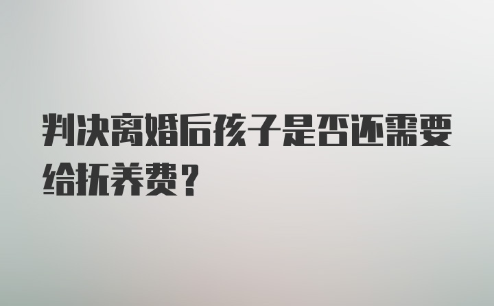 判决离婚后孩子是否还需要给抚养费？