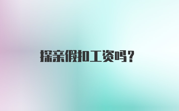 探亲假扣工资吗？