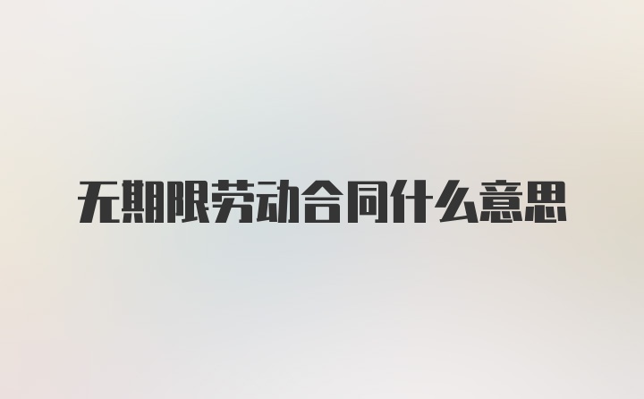 无期限劳动合同什么意思