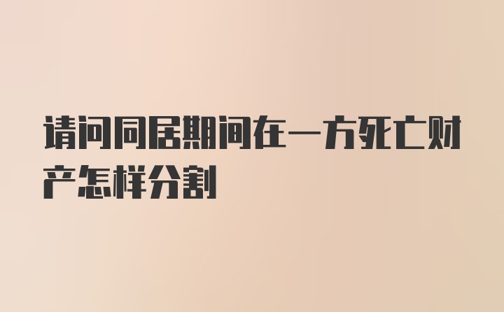 请问同居期间在一方死亡财产怎样分割