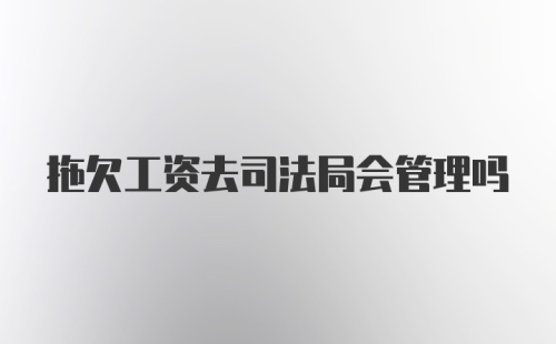 拖欠工资去司法局会管理吗