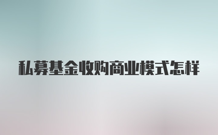 私募基金收购商业模式怎样