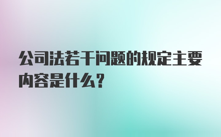 公司法若干问题的规定主要内容是什么？