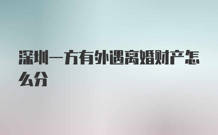 深圳一方有外遇离婚财产怎么分