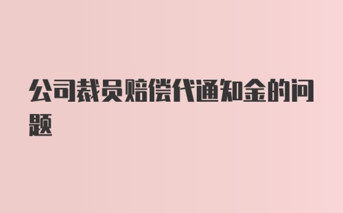 公司裁员赔偿代通知金的问题