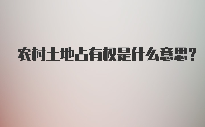 农村土地占有权是什么意思？