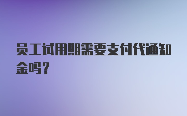 员工试用期需要支付代通知金吗？