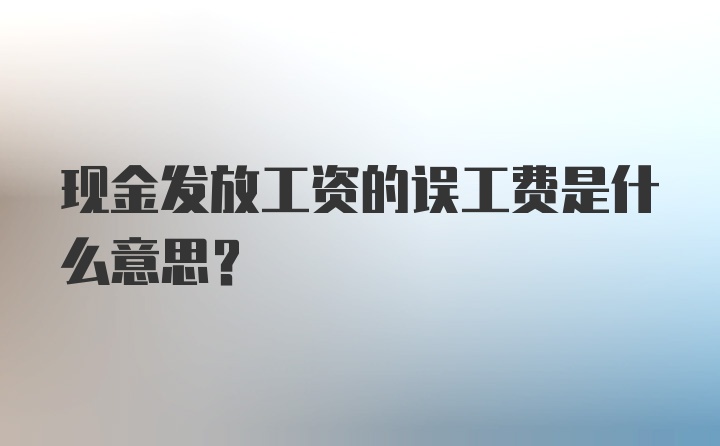 现金发放工资的误工费是什么意思?