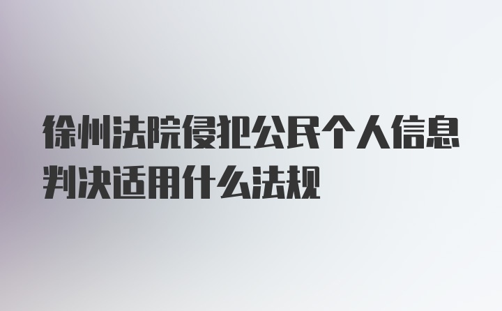 徐州法院侵犯公民个人信息判决适用什么法规