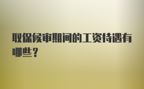 取保候审期间的工资待遇有哪些？