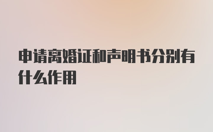 申请离婚证和声明书分别有什么作用