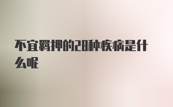 不宜羁押的28种疾病是什么呢